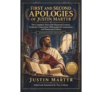 FIRST AND SECOND APOLOGIES OF JUSTIN MARTYR: The Complete Texts with Historical Context, Scripture Connections, Philosophical Commentary, and Manuscript Evidence (Annotated)
