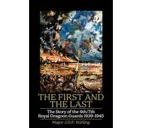 FIRST AND THE LAST The Story of the 4th/7th Royal Dragoon Guards 1939-1945