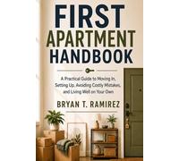 FIRST APARTMENT HANDBOOK: A Practical Guide to Moving In, Setting Up, Avoiding Costly Mistakes, and Living Well on Your Own