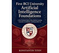 First BCI University Artificial Intelligence Foundations: A Non-Technical Guide to Data, Machine Learning, Generative AI, Robotics, and Responsible Use