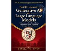 First BCI University Generative AI and Large Language Models: A Clear Guide to Foundation Models, Transformers, Tokens, Embeddings, and Machine-Generated Content: 2