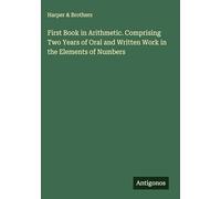 First Book in Arithmetic. Comprising Two Years of Oral and Written Work in the Elements of Numbers