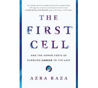 The First Cell: And the Human Costs of Pursuing Cancer to the Last by Raza, Azra
