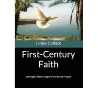 First-Century Faith: Reviving Christian Origins in Belief and Practice