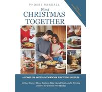 First Christmas Together. A Complete Holiday Cookbook for Young Couples: 40 Easy Starter-Home Recipes, Make-Ahead Meals, and 2-Serving Desserts for a Stress-Free Holiday