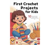 First Crochet Projects for Kids: 10 Easy and Creative Patterns to Spark Imagination and Crafting Fun