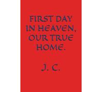 FIRST DAY IN HEAVEN, OUR TRUE HOME.