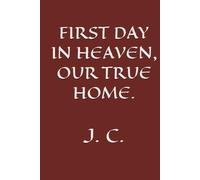 FIRST DAY IN HEAVEN, OUR TRUE HOME.