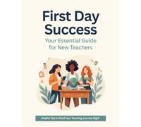 First Day Success: Your Essential Guide for New Teachers: First Day Success: A New Teacher's Guide to Confidence, Growth, and Classroom Success