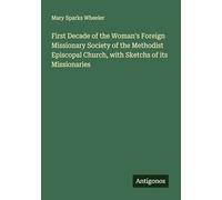 First Decade of the Woman's Foreign Missionary Society of the Methodist Episcopal Church, with Sketchs of its Missionaries