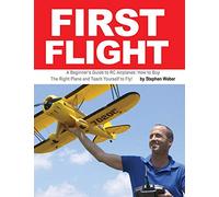 First Flight: A Beginner's Guide to RC Airplanes: How to Buy the Right Plane and Teach Yourself to Fly!