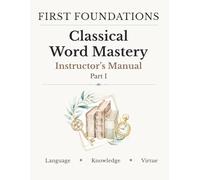 First Foundations: Classical Word Mastery - Part I (Instructor’s Manual): Teacher Guide, Answer Key, and Instructional Support