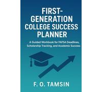 First-Generation College Success Planner: A Guided Workbook for FAFSA Deadlines, Scholarship Tracking, and Academic Success