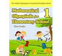 (First Grade) Mathematical Olympiads for Elementary School: Children aged 6 to 7 - The Math Olympian’s Essential Problem Book