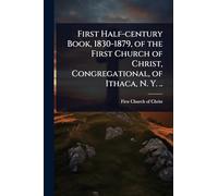 First Half-century Book, 1830-1879, of the First Church of Christ, Congregational, of Ithaca, N. Y. ..
