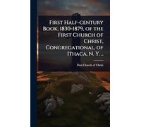 First Half-century Book, 1830-1879, of the First Church of Christ, Congregational, of Ithaca, N. Y. ..