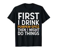 First I Drink Pumpkin Spice Then I Might Do Things Humor Maglietta