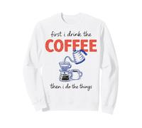 First I Drink The Coffee Then I Do The Things Felpa