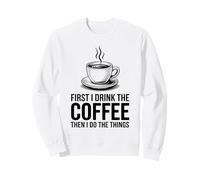First I Drink The Coffee Then I Do The Things Felpa