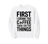 First I Drink The Coffee Then I Do The Things Felpa