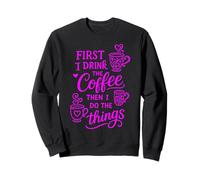 First I Drink The Coffee Then I Do The Things Felpa