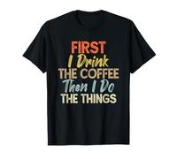 First I Drink The Coffee Then I Do The Things, Funny Coffee Maglietta