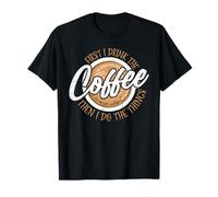 First I Drink The Coffee Then I Do The Things Maglietta
