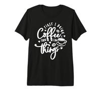 First I Drink The Coffee Then I Do The Things Maglietta Premium
