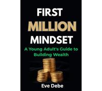 FIRST MILLION MINDSET: A Young Adult's Guide to Building Wealth