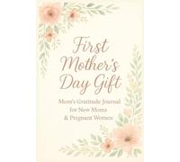 First Mother's Day Gift: Mom's Gratitude Journal For New Moms and Pregnant Women: Capture Precious Memories, Express Emotions, and Celebrate the Joy of Motherhood