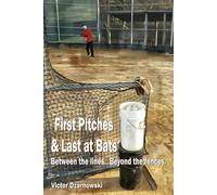 First Pitches & Last at Bats: Between the lines. Beyond the fences