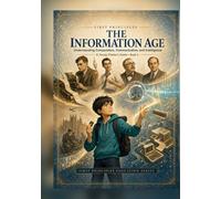 First Principles: The Information Age: Understanding Computation, Communication, and Intelligence