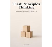 First Principles Thinking: How to Reason from the Ground Up and Think for Yourself When AI Hands You the Answers: 6
