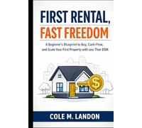 First Rental, Fast Freedom: A Beginner’s Blueprint to Buy, Cash-Flow, and Scale Your First Property with Less Than $10K