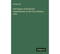 First Report of the Record Commissioners of the City of Boston, 1876