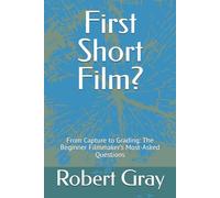 First Short Film?: From Capture to Grading: The Beginner Filmmaker’s Most-Asked Questions