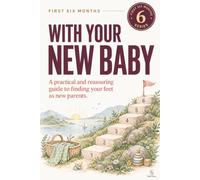 First Six Months With Your New Baby: A practical and reassuring guide to finding your feet as new parents.
