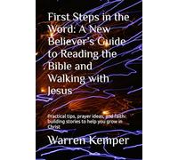 First Steps in the Word: A New Believer’s Guide to Reading the Bible and Walking with Jesus: Practical tips, prayer ideas, and faith-building stories to help you grow in Christ