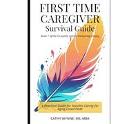 First-Time Caregiver Survival Guide: A Practical Guide for Families Caring for Aging Loved Ones