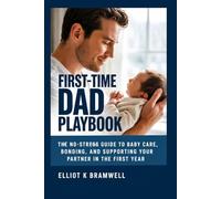 FIRST-TIME DAD PLAYBOOK: The No-Stress Guide to Baby Care, Bonding, and Supporting Your Partner in the First Year