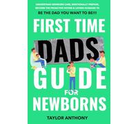 First Time Dads Guide For Newborns: Understand Newborn Care, Emotionally Prepare, Become the Proactive Father & Loving Husband to Be The Dad You Want to Be!!!