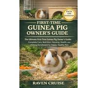 FIRST-TIME GUINEA PIG OWNER'S GUIDE: The Ultimate First-Time Guinea Pig Owner’s Guide: Complete Care, Nutrition, Housing, Health, and Lifelong Enrichment for Happy, Healthy Pets.