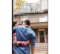 First-Time Home Buyer's Budget Blueprint: Your Guide to Saving, Qualifying, and Buying Your First Home with Confidence