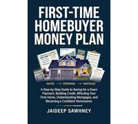 FIRST-TIME HOMEBUYER MONEY PLAN: A Step-by-Step Guide to Saving for a Down Payment, Building Credit, Affording Your First Home, Understanding Mortgages, and Becoming a Confident Homeowner