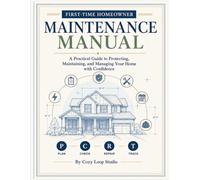 First-Time Homeowner Maintenance Manual: A Practical Guide to Protecting, Maintaining, and Managing Your Home with Confidence