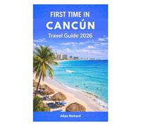 FIRST TIME IN CANCÚN - TRAVEL GUIDE 2026: Everything You Need to Know Before Your First Cancún Trip: Logistics, Beaches, Cenotes, Mayan Ruins, Hotels, Food & Stress-Free Itineraries