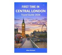 FIRST TIME IN CENTRAL LONDON - TRAVEL GUIDE 2026: Everything You Need to Know About Central London: Covent Garden, Soho, Westminster, South Bank, Bloomsbury, Marylebone, Notting Hill & More