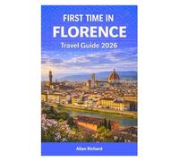 FIRST TIME IN FLORENCE - TRAVEL GUIDE 2026: Everything You Need to Know for Your First Visit to Florence, Italy - From Must-See Sights, Neighborhoods, Accommodation, to Local Food & Smart Itineraries