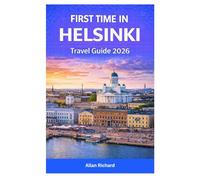 FIRST TIME IN HELSINKI TRAVEL GUIDE 2026: Itineraries, Top Attractions, Sauna Culture, Food Experiences, Seasonal Travel Tips, Day Trips, and Practical Planning for Exploring Helsinki with Confidence