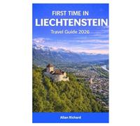 FIRST TIME IN LIECHTENSTEIN TRAVEL GUIDE 2026: Essential Guide to Alpine Hiking, Castles, Culture, Scenic Routes, Seasonal Travel, Budgets, and Practical Planning in Europe’s Smallest Country